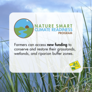 Nature Smart Climate Readiness Program Farmers can access new funding to conserve and restore their grasslands, wetlands, and riparian buffer zones.