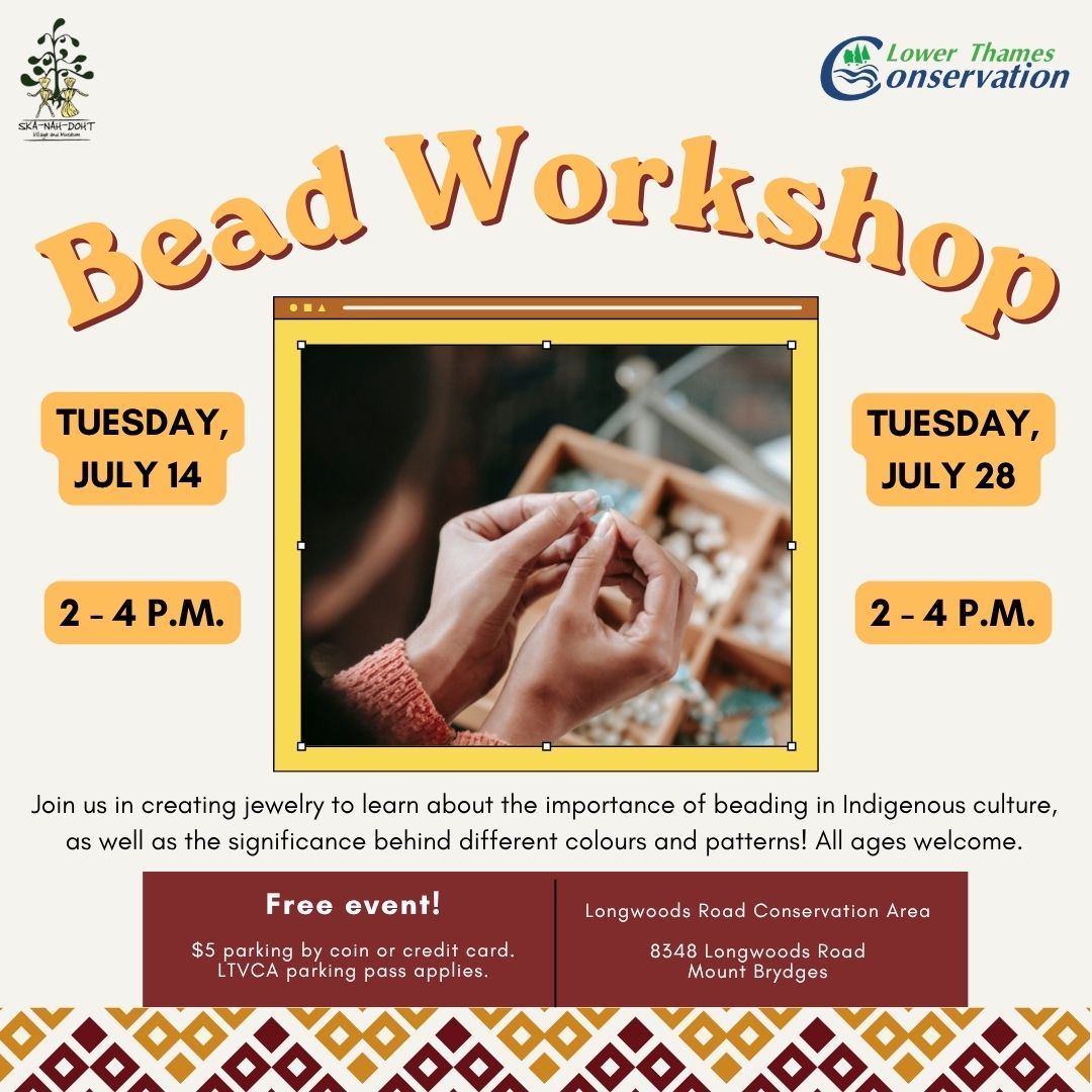 Promotional poster for a Bead Workshop featuring a photo of person's hands holding a light blue bead. A geometric pattern is present along the bottom part of the poster.

Text Reads:
Bead Workshop
Tuesday, July 14, 2026, 2 - 4 p.m.
Tuesday, July 28, 2026, 2 - 4 p.m.
Join us in creating jewelry to learn about the importance of beading in Indigenous culture, as well as the significance behind different colours and patterns! All ages welcome.

Free event! $5 parking by coid or credit card. LTVCA parking pass applies. Longwoods Road Conservation Area 8348 Longwoods Road, Mount Brydges