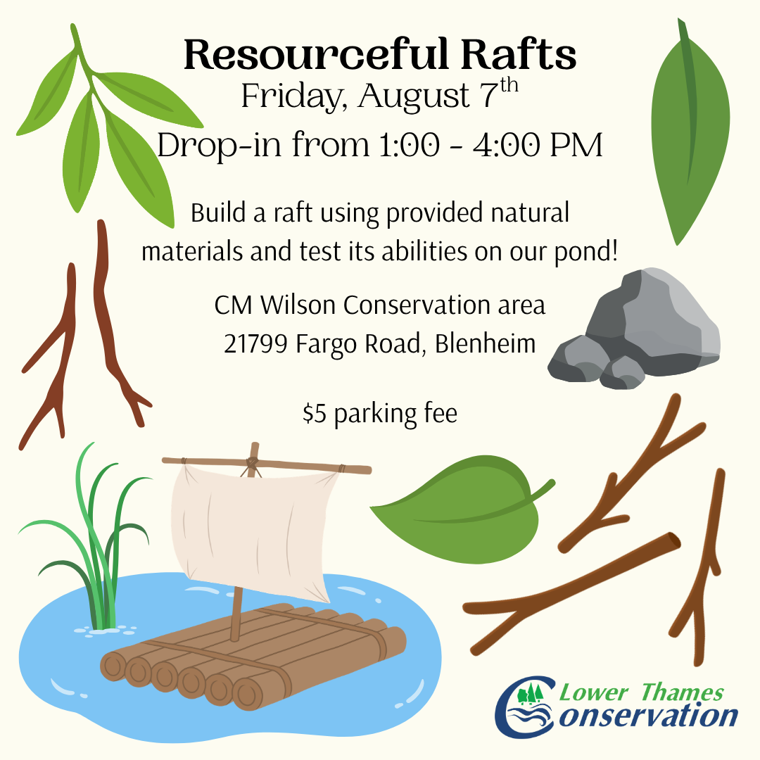 A promotional image with clip art of a small raft, leaves, sticks, and rocks along the edges. Text reads: Resourceful Rafts Friday, August 7th Drop-In from 1:00 - 4:00 p.m. Build a raft using provided natural materials and test its abilities on our pond! CM Wilson Conservation Area 21799 Fargo Road, Blenheim $5 parking fee